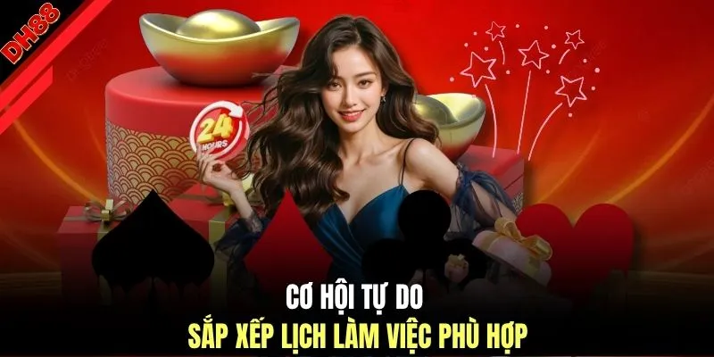 Cơ hội tự do sắp xếp lịch làm việc phù hợp 
